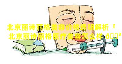 北京丽诗丽格美容价格透明解析「北京丽诗丽格医疗美容怎么样 🌳 」